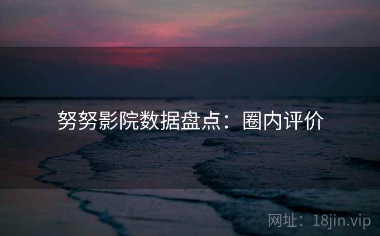 努努影院数据盘点：圈内评价