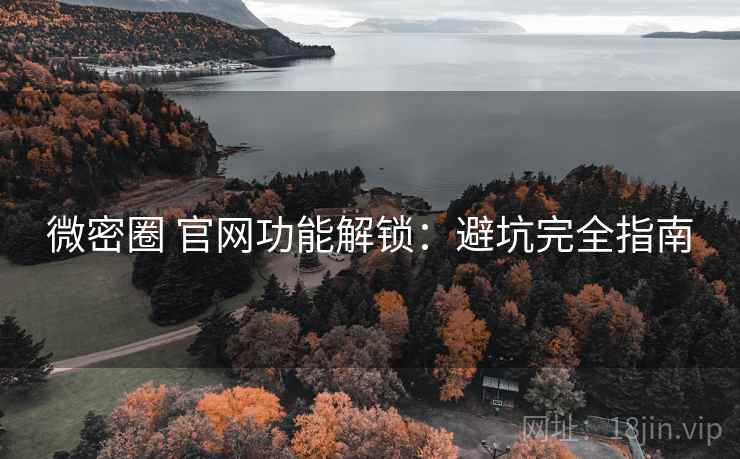 微密圈 官网功能解锁：避坑完全指南