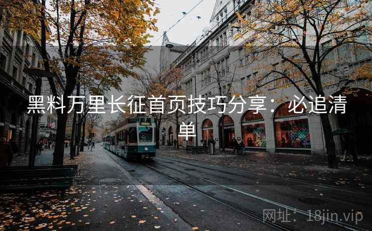 黑料万里长征首页技巧分享：必追清单