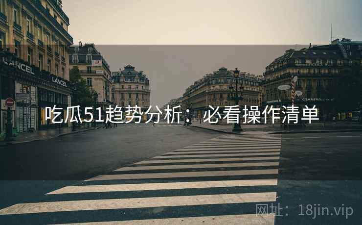 吃瓜51趋势分析:必看操作清单