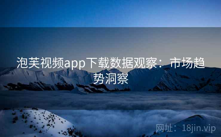 泡芙视频app下载数据观察：市场趋势洞察