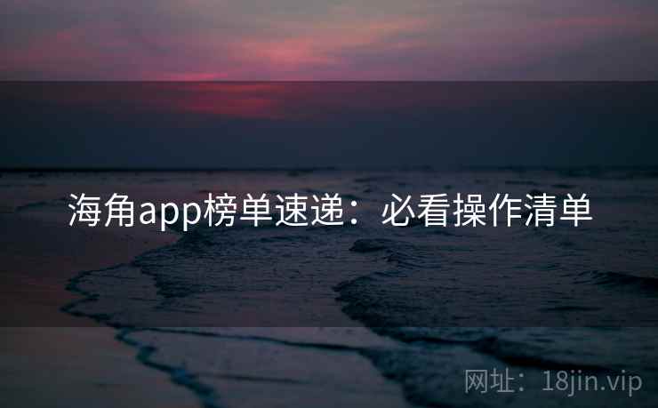 海角app榜单速递：必看操作清单