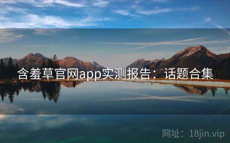 含羞草官网app实测报告：话题合集