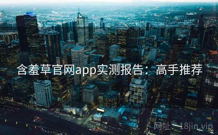 含羞草官网app实测报告：高手推荐