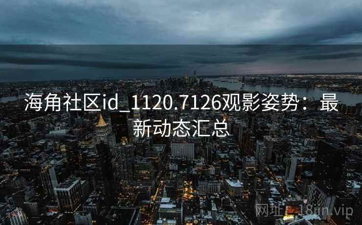 海角社区id_1120.7126观影姿势:最新动态汇总