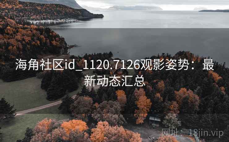 海角社区id_1120.7126观影姿势:最新动态汇总