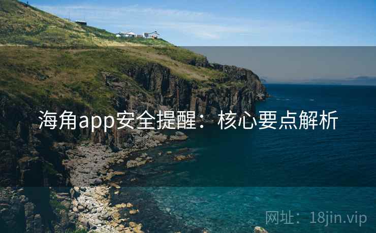 海角app安全提醒：核心要点解析