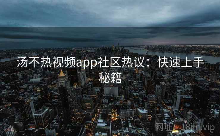汤不热视频app社区热议:快速上手秘籍