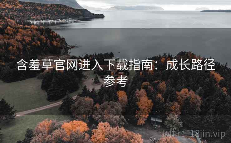 含羞草官网进入下载指南：成长路径参考