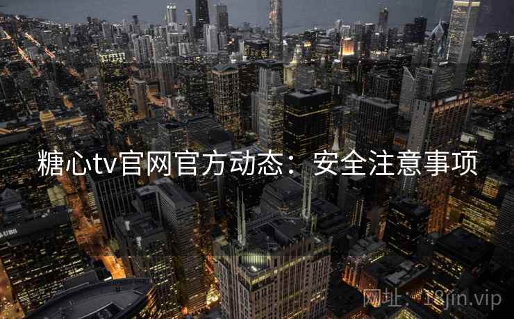 糖心tv官网官方动态：安全注意事项